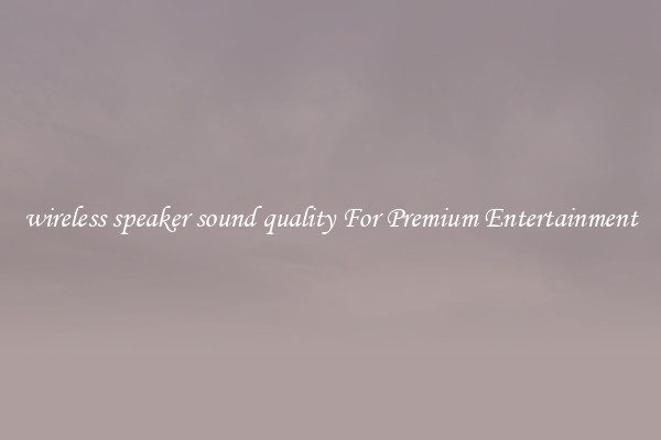 wireless speaker sound quality For Premium Entertainment