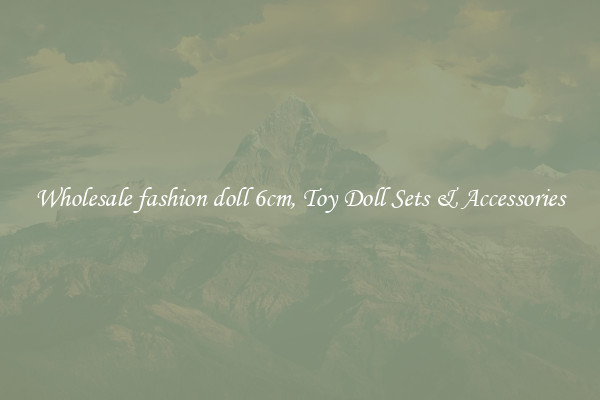 Wholesale fashion doll 6cm, Toy Doll Sets & Accessories