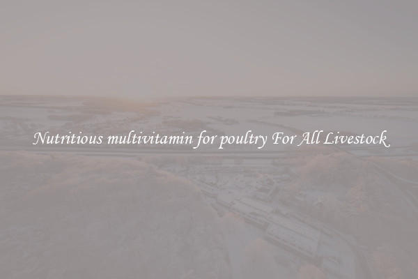 Nutritious multivitamin for poultry For All Livestock