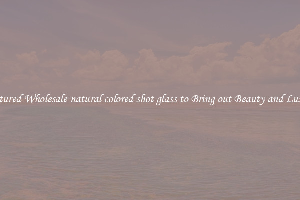 Featured Wholesale natural colored shot glass to Bring out Beauty and Luxury