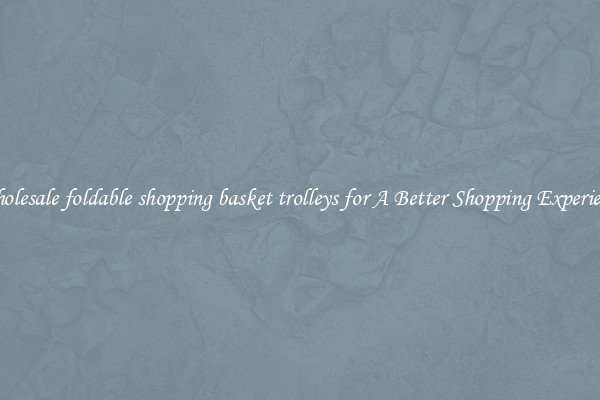 Wholesale foldable shopping basket trolleys for A Better Shopping Experience