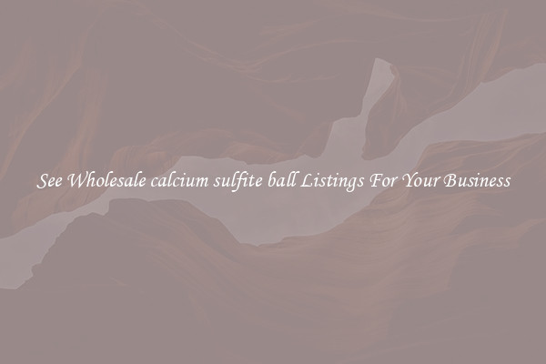 See Wholesale calcium sulfite ball Listings For Your Business