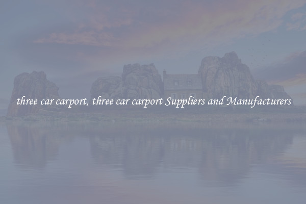 three car carport, three car carport Suppliers and Manufacturers