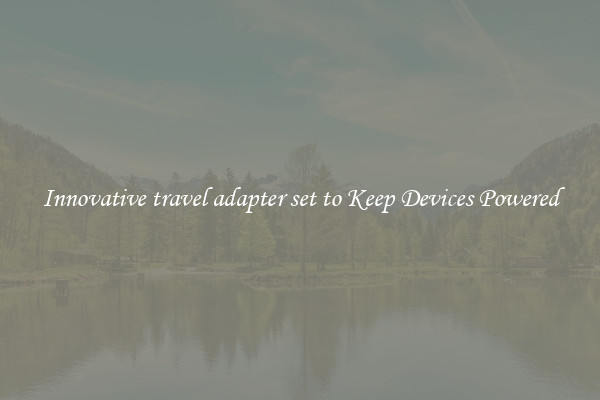 Innovative travel adapter set to Keep Devices Powered