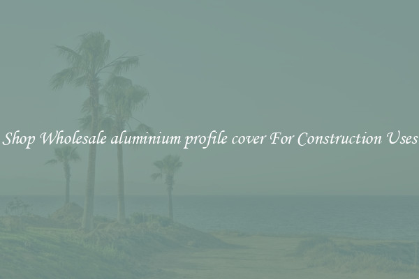 Shop Wholesale aluminium profile cover For Construction Uses