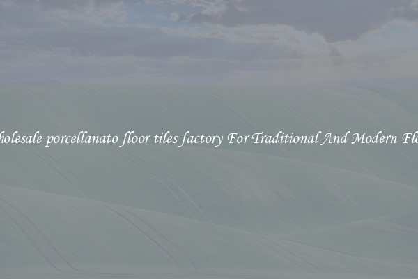 Wholesale porcellanato floor tiles factory For Traditional And Modern Floors