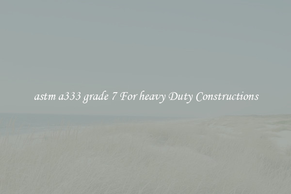 astm a333 grade 7 For heavy Duty Constructions