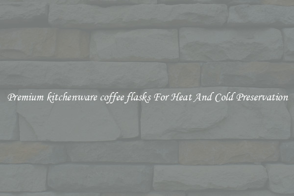 Premium kitchenware coffee flasks For Heat And Cold Preservation