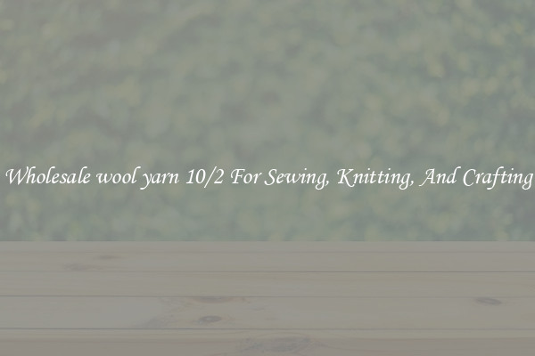 Wholesale wool yarn 10/2 For Sewing, Knitting, And Crafting