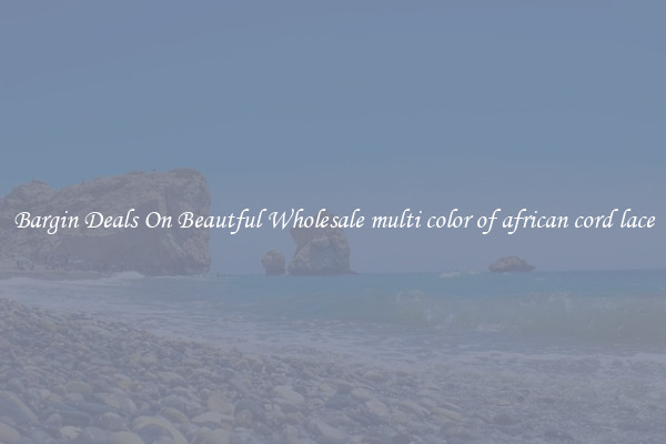 Bargin Deals On Beautful Wholesale multi color of african cord lace