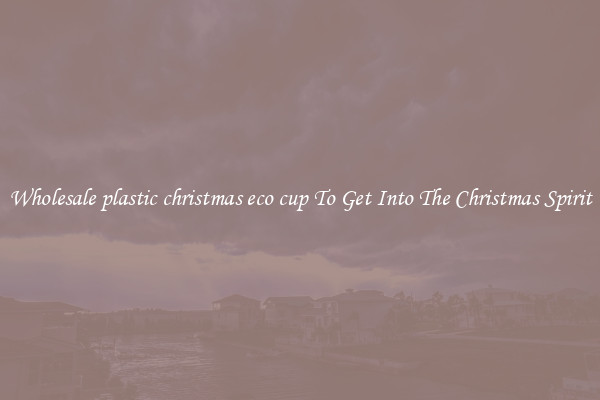 Wholesale plastic christmas eco cup To Get Into The Christmas Spirit