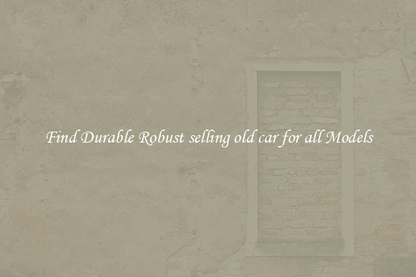 Find Durable Robust selling old car for all Models