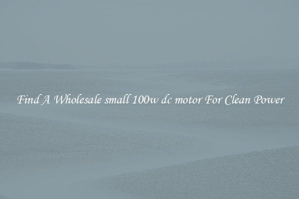 Find A Wholesale small 100w dc motor For Clean Power