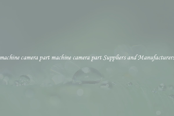 machine camera part machine camera part Suppliers and Manufacturers