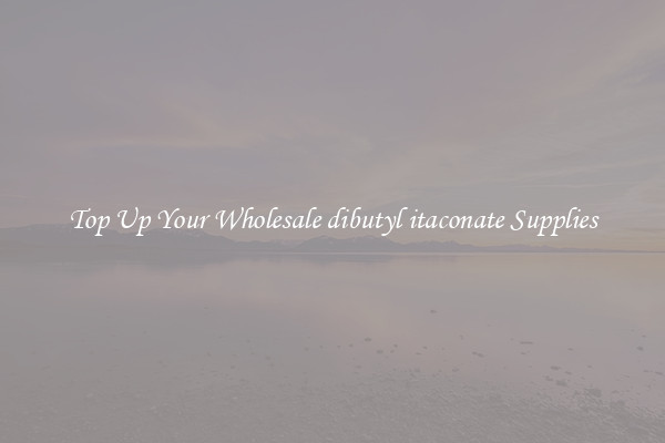 Top Up Your Wholesale dibutyl itaconate Supplies