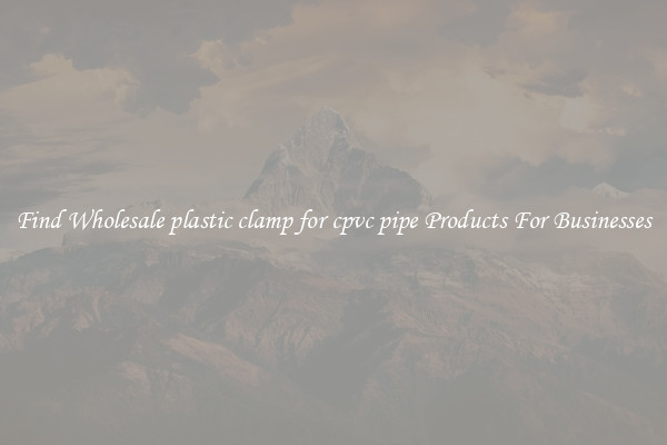 Find Wholesale plastic clamp for cpvc pipe Products For Businesses