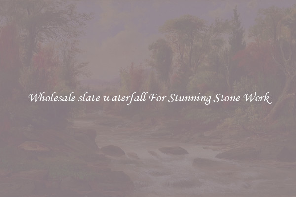 Wholesale slate waterfall For Stunning Stone Work