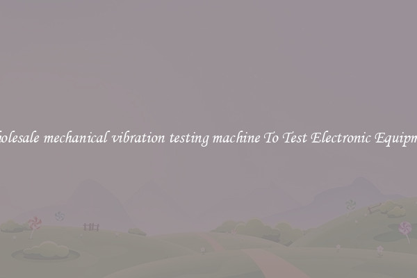 Wholesale mechanical vibration testing machine To Test Electronic Equipment