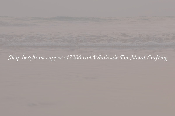 Shop beryllium copper c17200 coil Wholesale For Metal Crafting