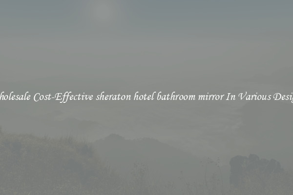 Wholesale Cost-Effective sheraton hotel bathroom mirror In Various Designs