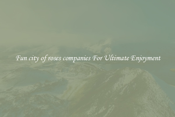 Fun city of roses companies For Ultimate Enjoyment